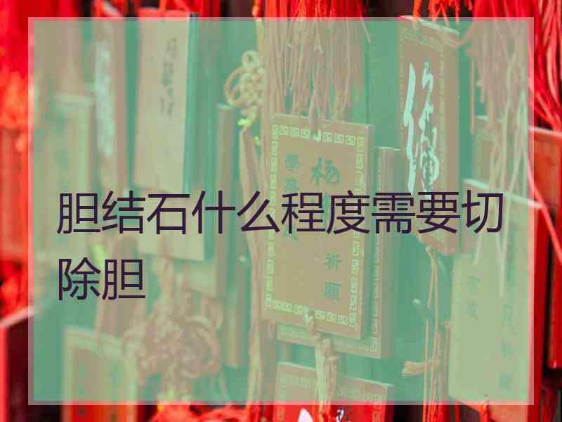 胆结石什么程度需要切除胆