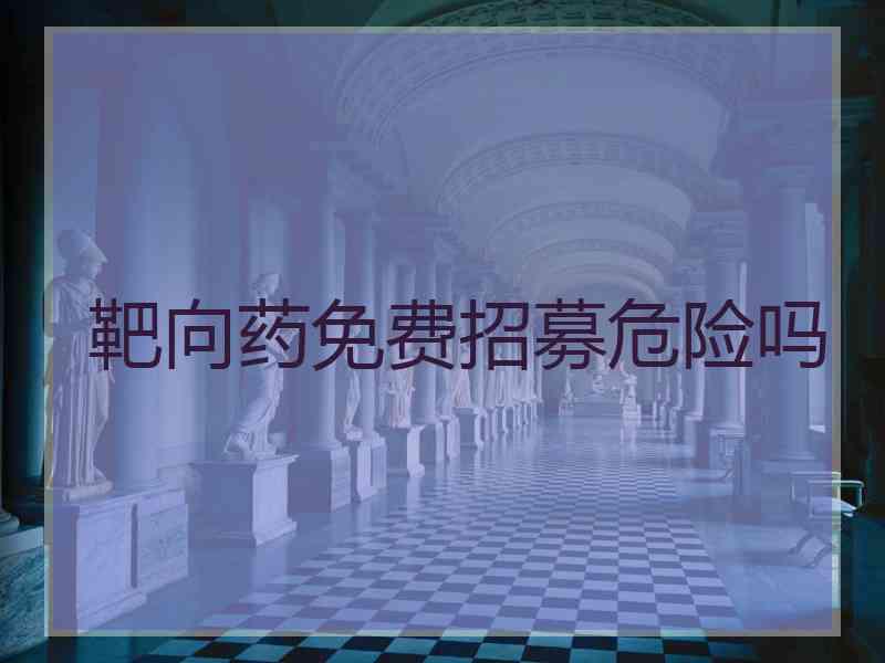 靶向药免费招募危险吗