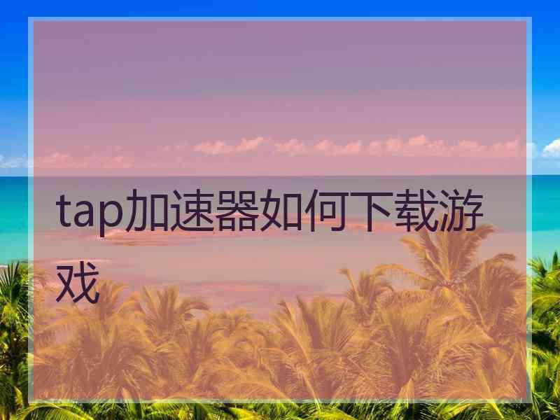 tap加速器如何下载游戏