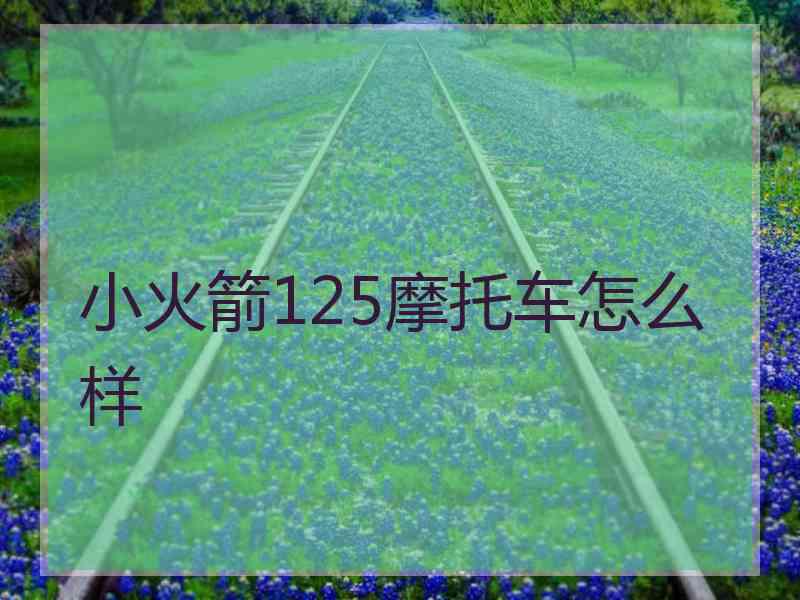 小火箭125摩托车怎么样
