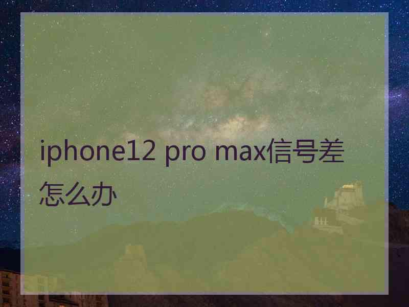 iphone12 pro max信号差怎么办