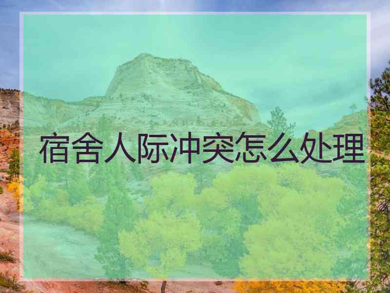 宿舍人际冲突怎么处理