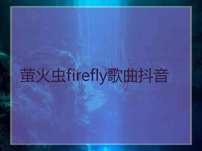 萤火虫firefly歌曲抖音