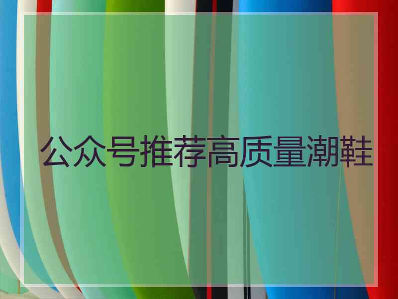 公众号推荐高质量潮鞋