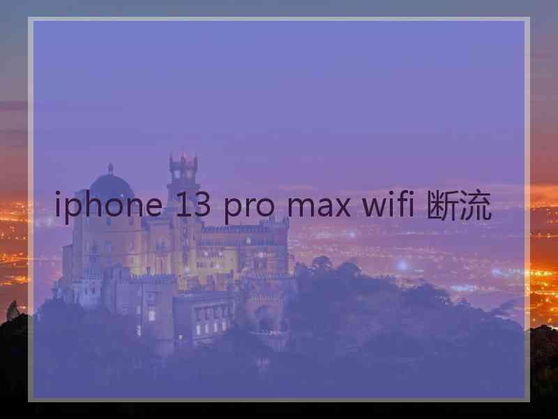 iphone 13 pro max wifi 断流