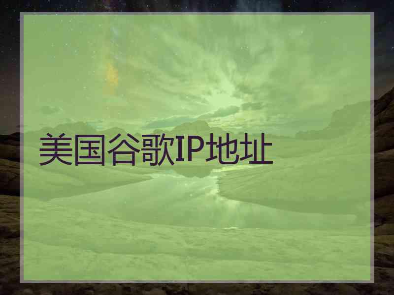 美国谷歌IP地址