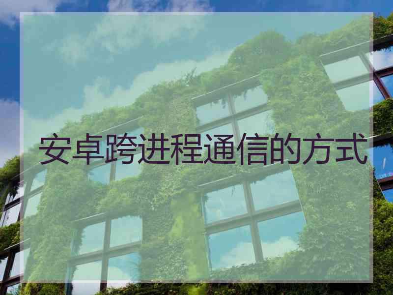 安卓跨进程通信的方式