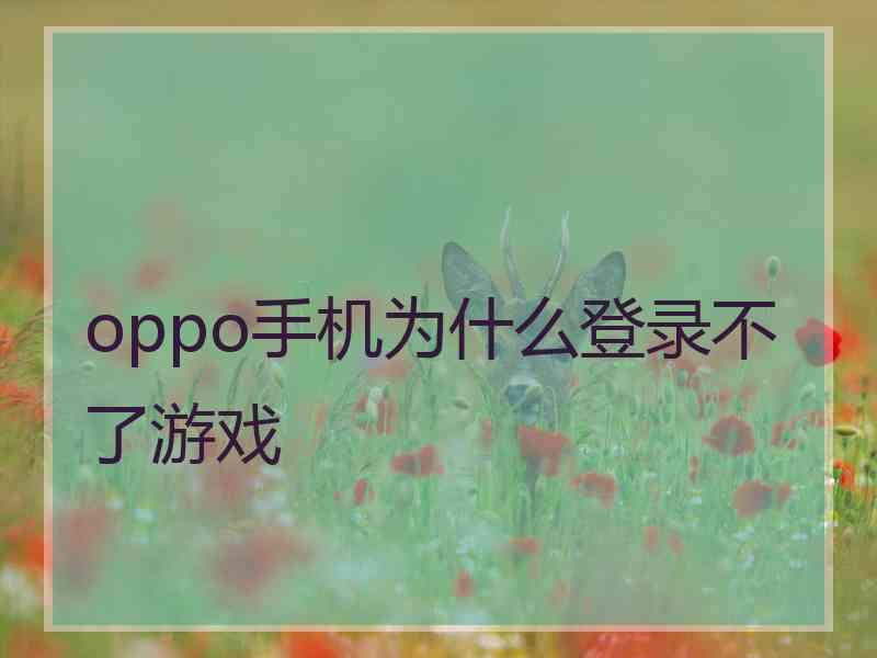oppo手机为什么登录不了游戏