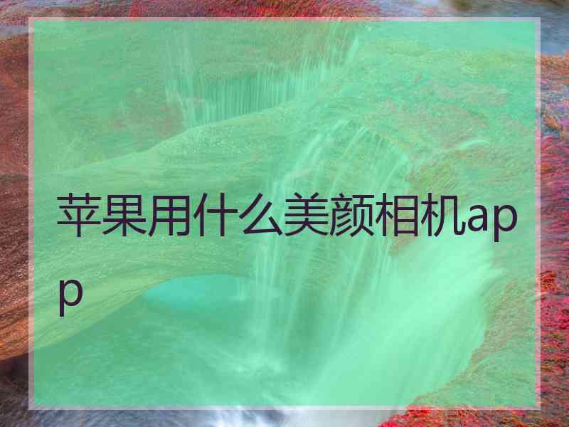 苹果用什么美颜相机app