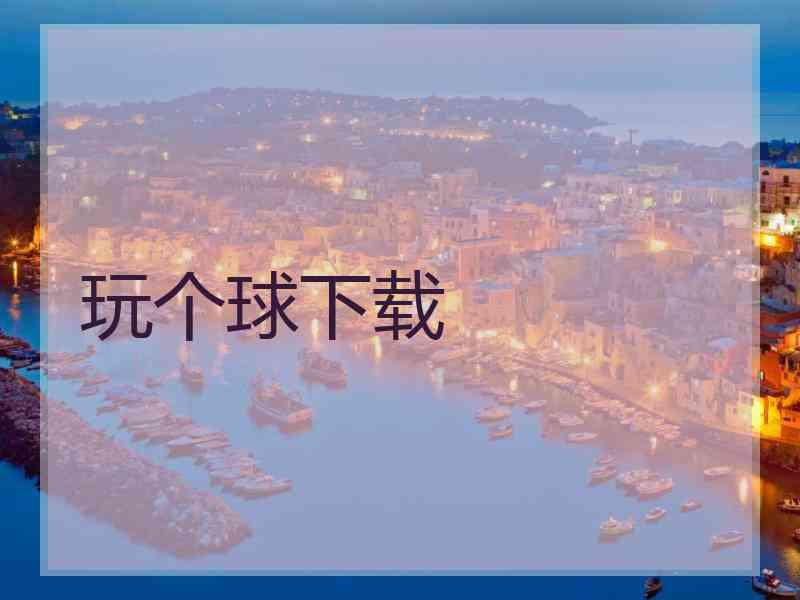玩个球下载