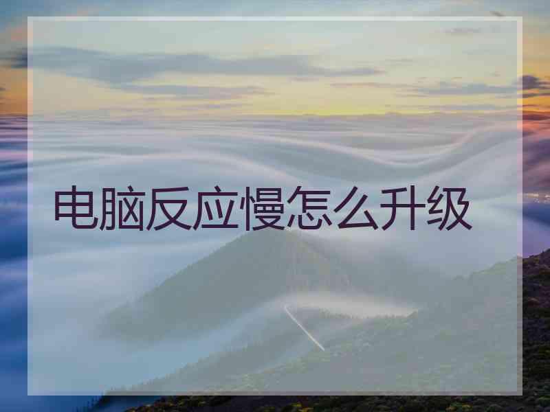 电脑反应慢怎么升级