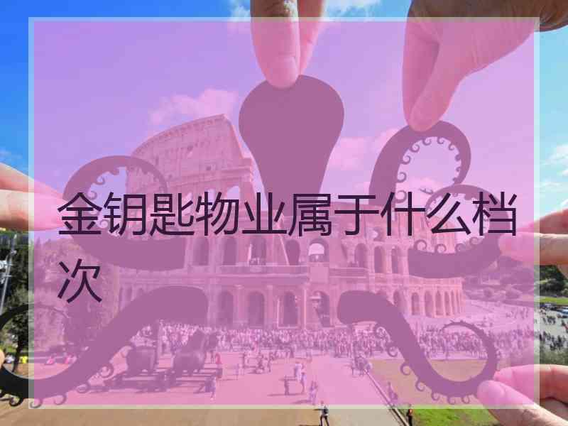 金钥匙物业属于什么档次