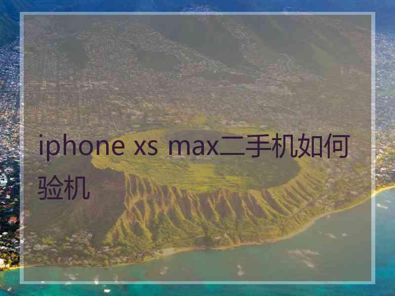 iphone xs max二手机如何验机
