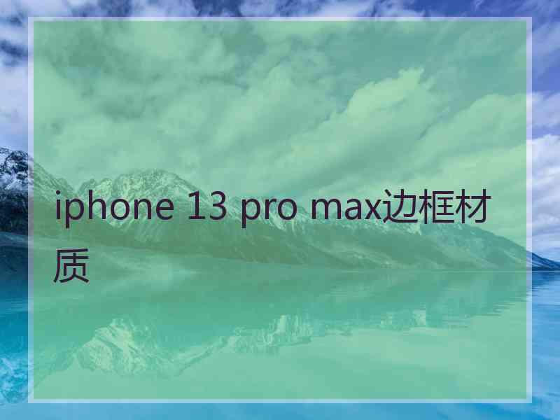 iphone 13 pro max边框材质