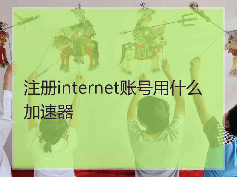 注册internet账号用什么加速器