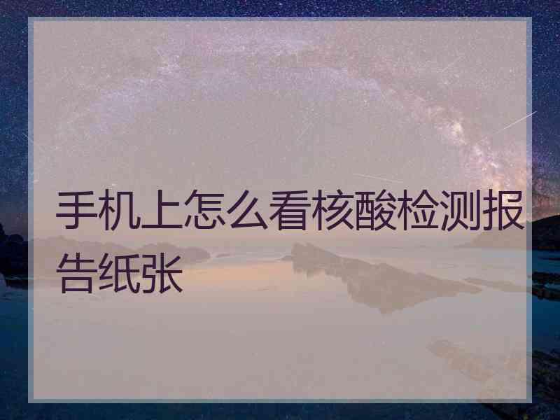 手机上怎么看核酸检测报告纸张