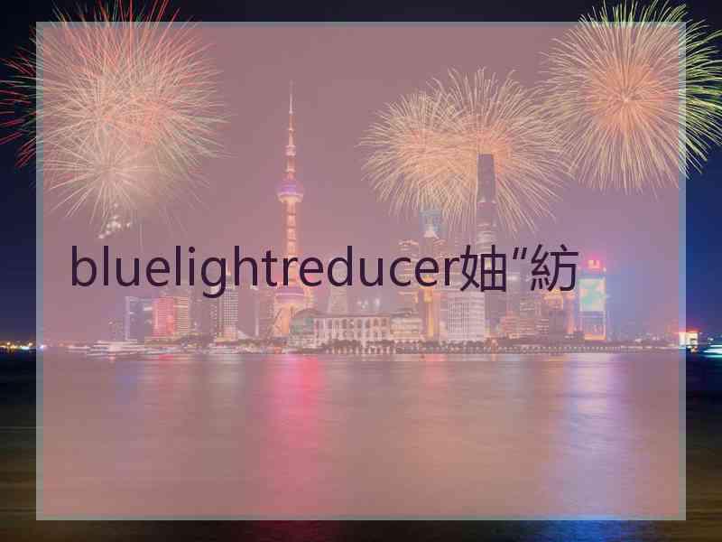 bluelightreducer妯″紡