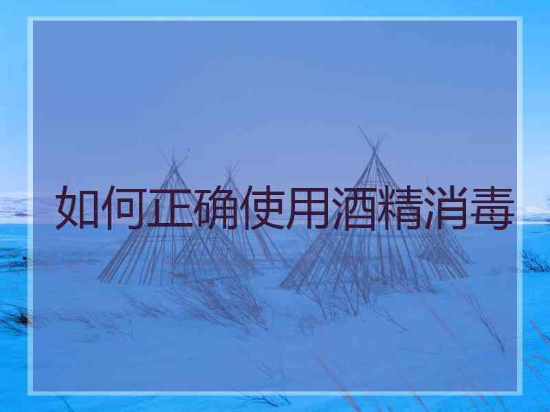 如何正确使用酒精消毒