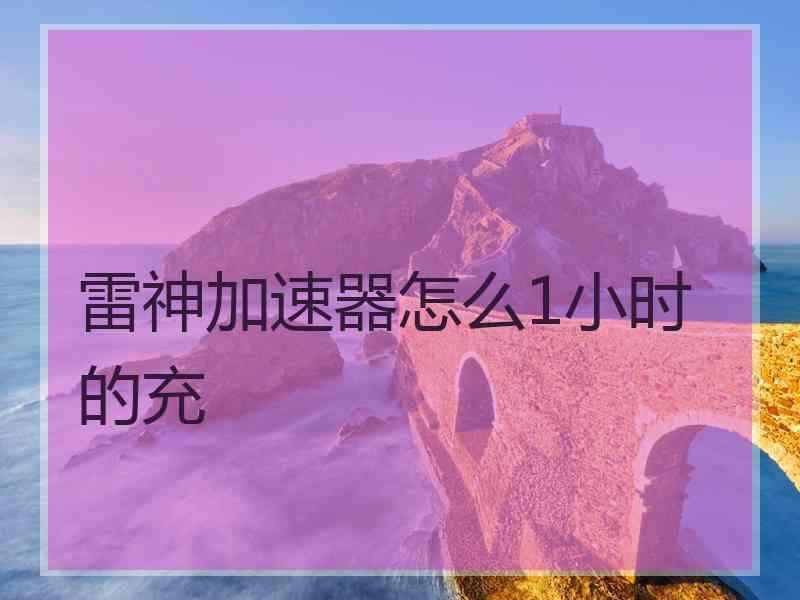 雷神加速器怎么1小时的充
