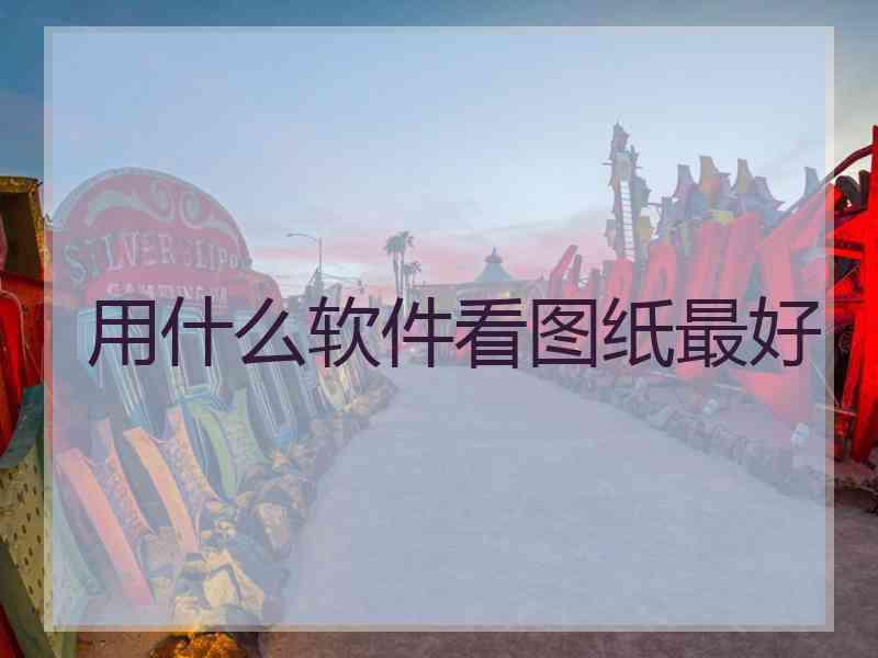 用什么软件看图纸最好