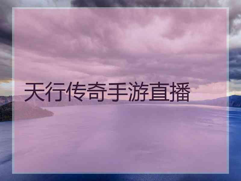 天行传奇手游直播