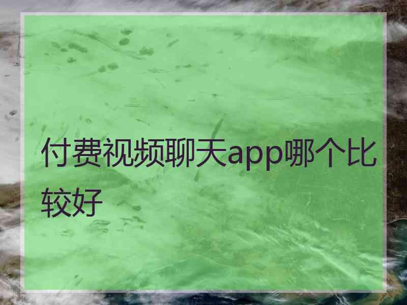 付费视频聊天app哪个比较好