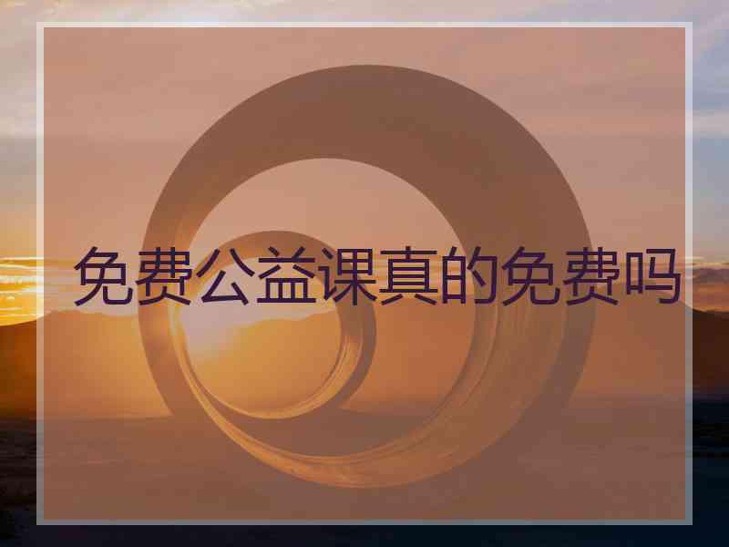 免费公益课真的免费吗