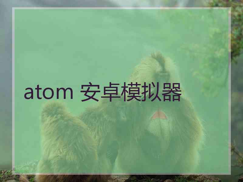atom 安卓模拟器
