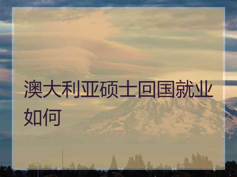 澳大利亚硕士回国就业如何
