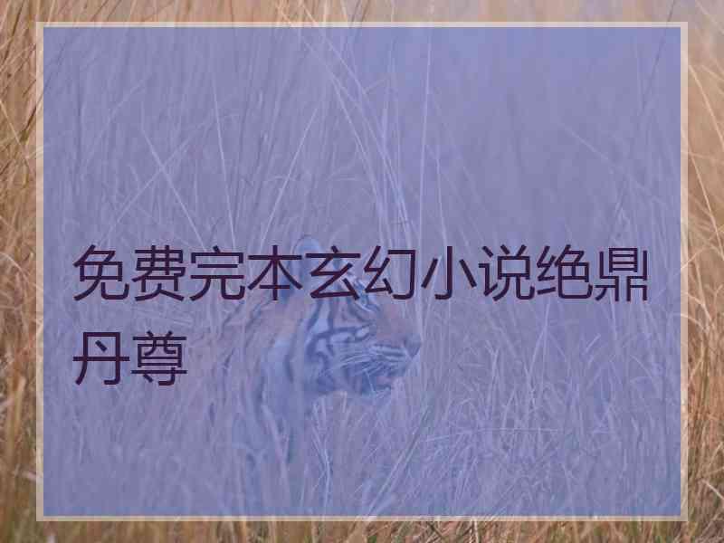 免费完本玄幻小说绝鼎丹尊