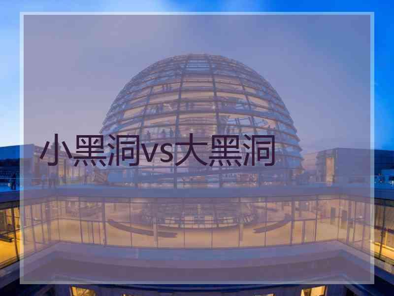 小黑洞vs大黑洞