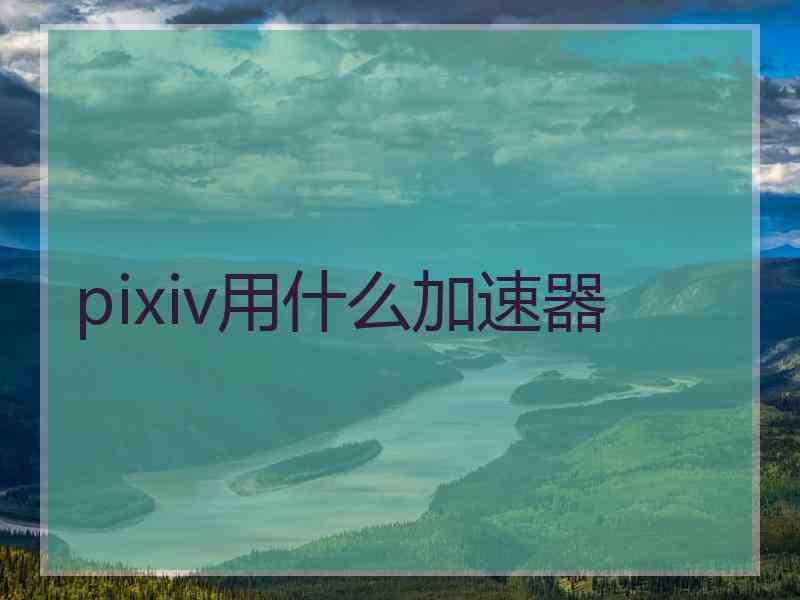 pixiv用什么加速器
