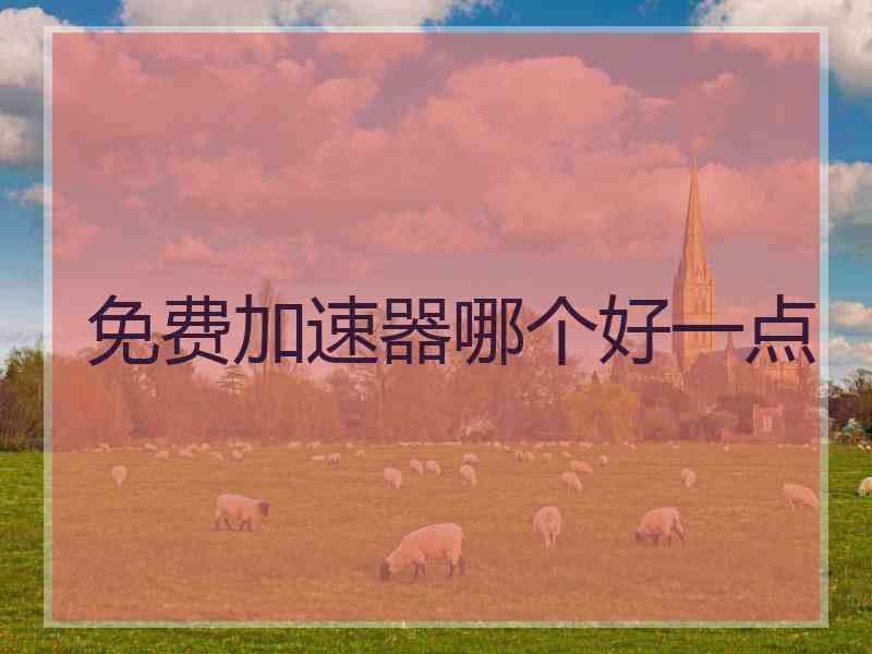 免费加速器哪个好一点