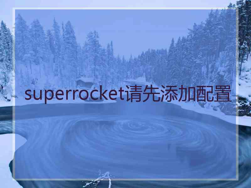 superrocket请先添加配置