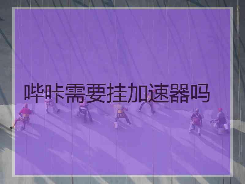 哔咔需要挂加速器吗