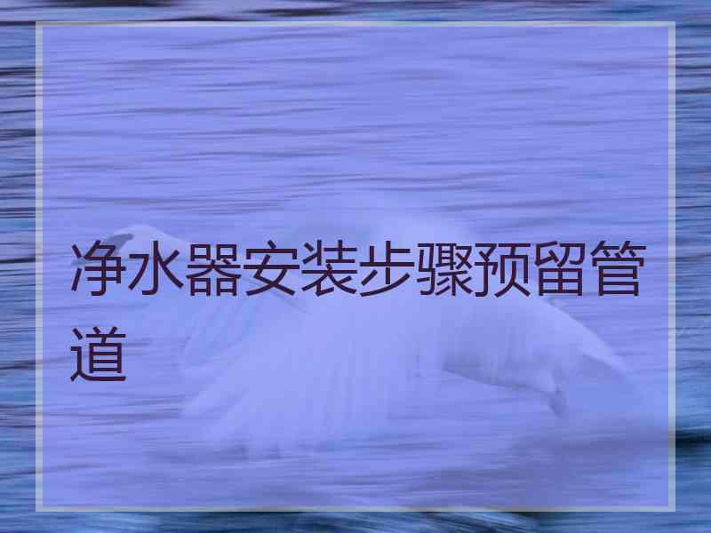 净水器安装步骤预留管道