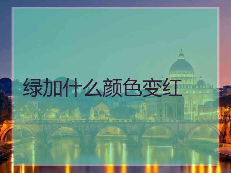 绿加什么颜色变红