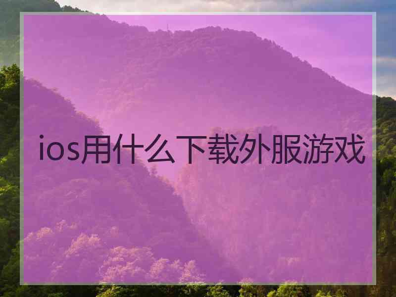 ios用什么下载外服游戏