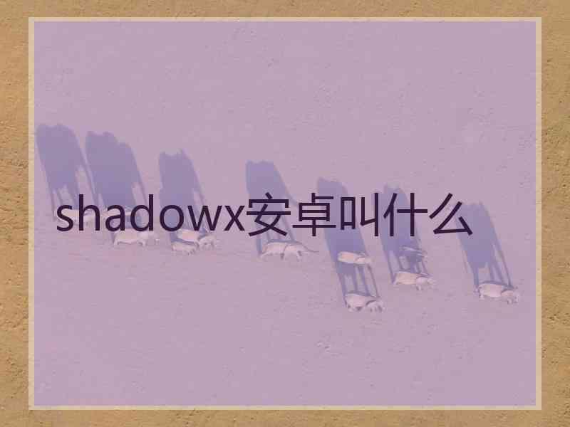 shadowx安卓叫什么