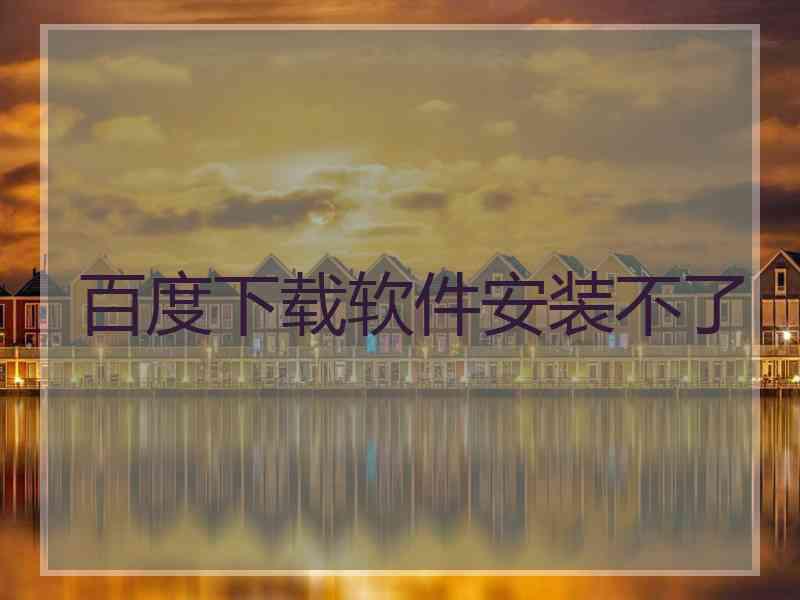 百度下载软件安装不了