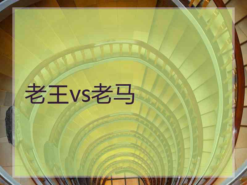 老王vs老马