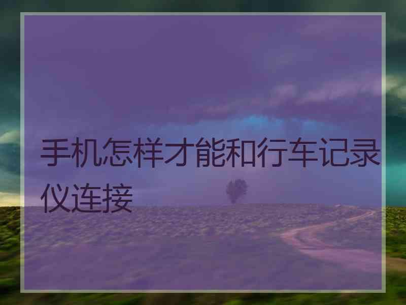 手机怎样才能和行车记录仪连接