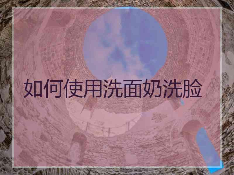 如何使用洗面奶洗脸
