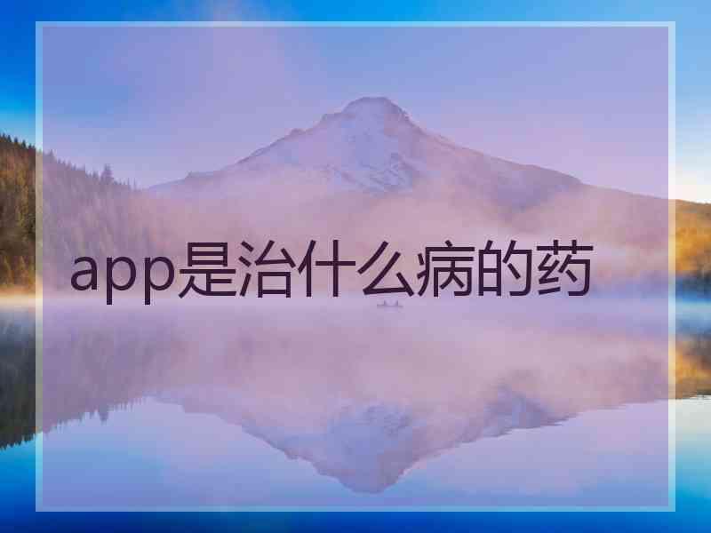 app是治什么病的药