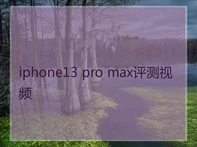 iphone13 pro max评测视频