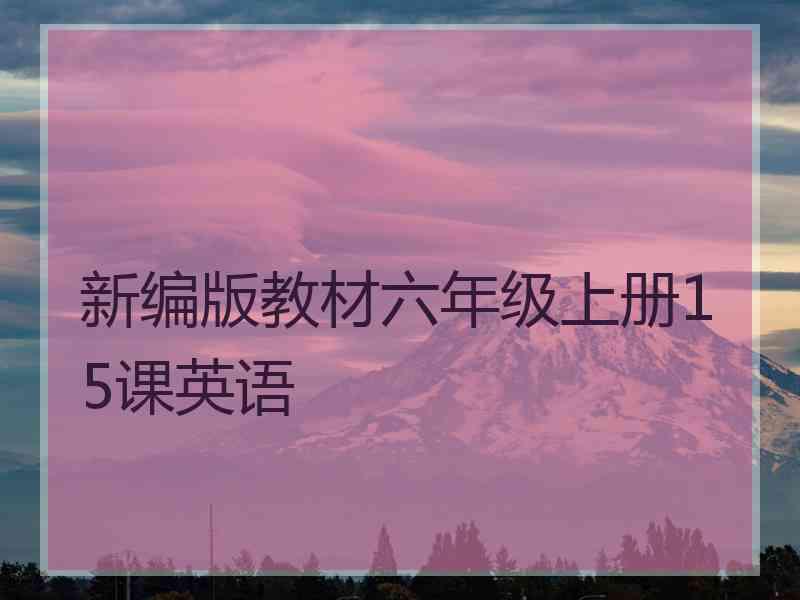 新编版教材六年级上册15课英语