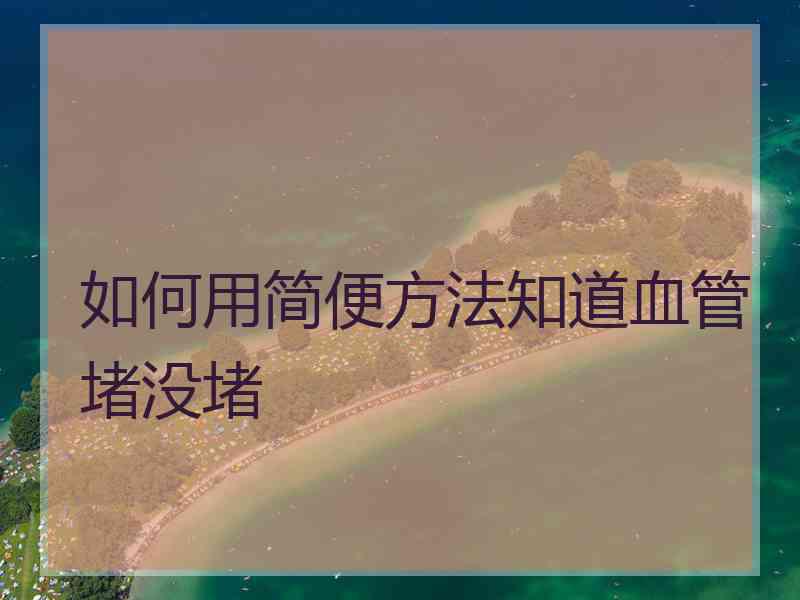 如何用简便方法知道血管堵没堵