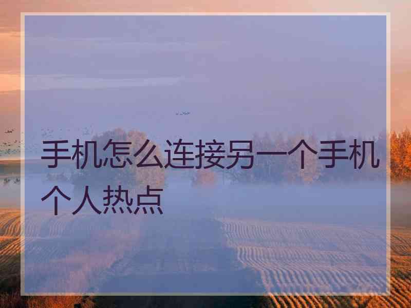 手机怎么连接另一个手机个人热点