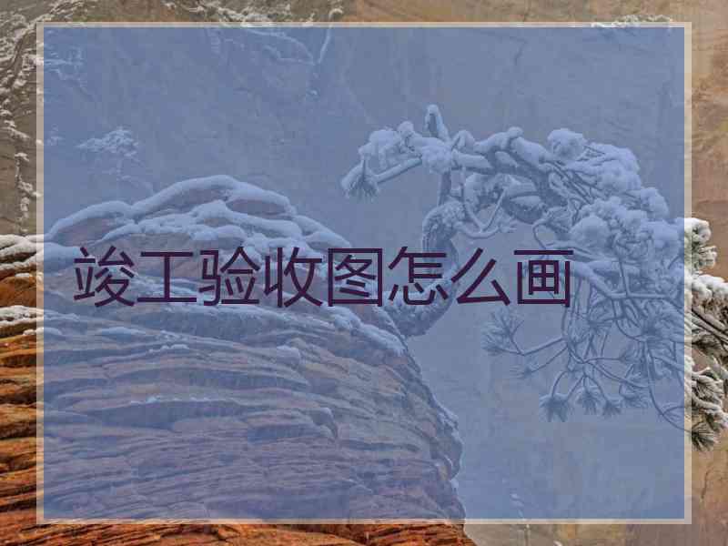 竣工验收图怎么画