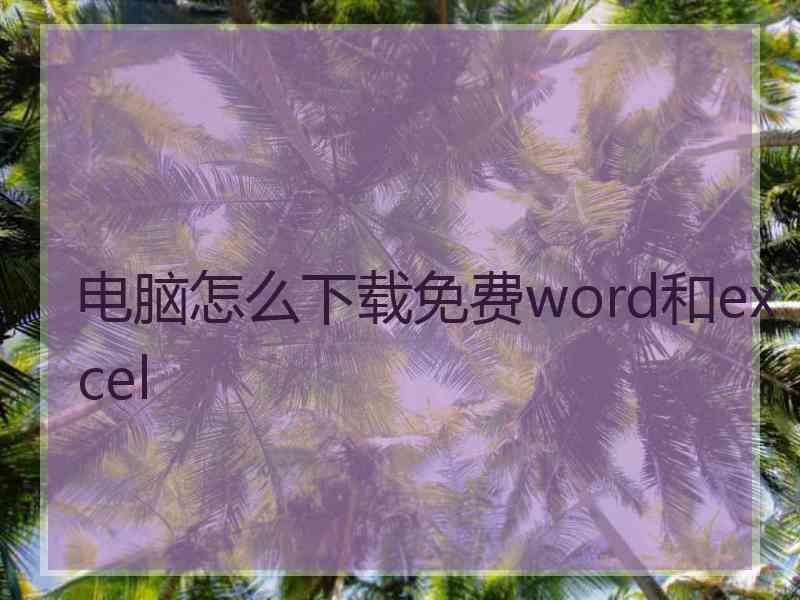 电脑怎么下载免费word和excel